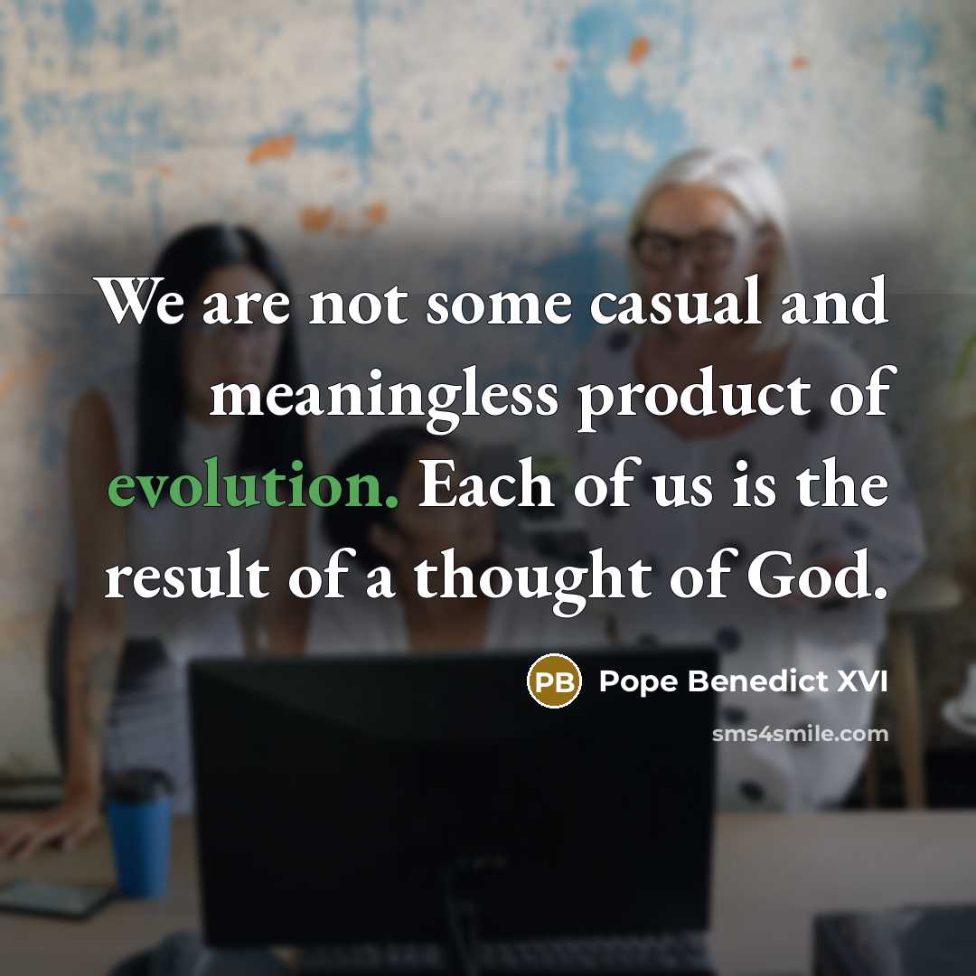 “We are not some casual and meaningless product of evolution.…” quote by Pope Benedict XVI