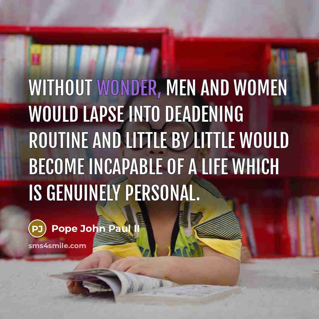 “Without wonder, men and women would lapse into deadening routine…” quote by Pope John Paul II