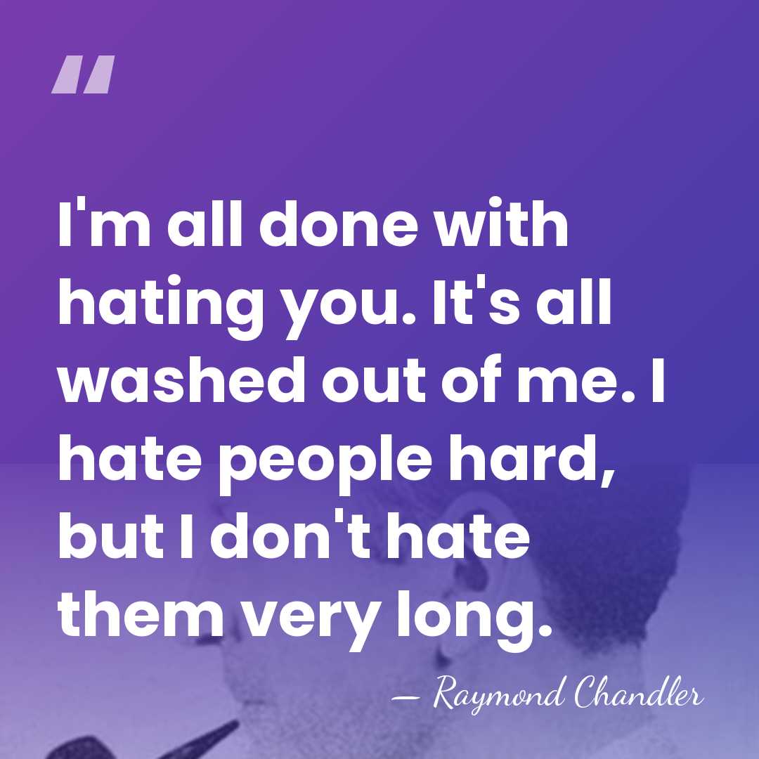 I'm all done with hating you. It's all washed out of me.&hellip; - Raymond Chandler