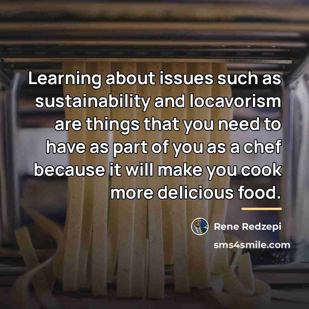 “Learning about issues such as sustainability and locavorism are things…” quote by Rene Redzepi