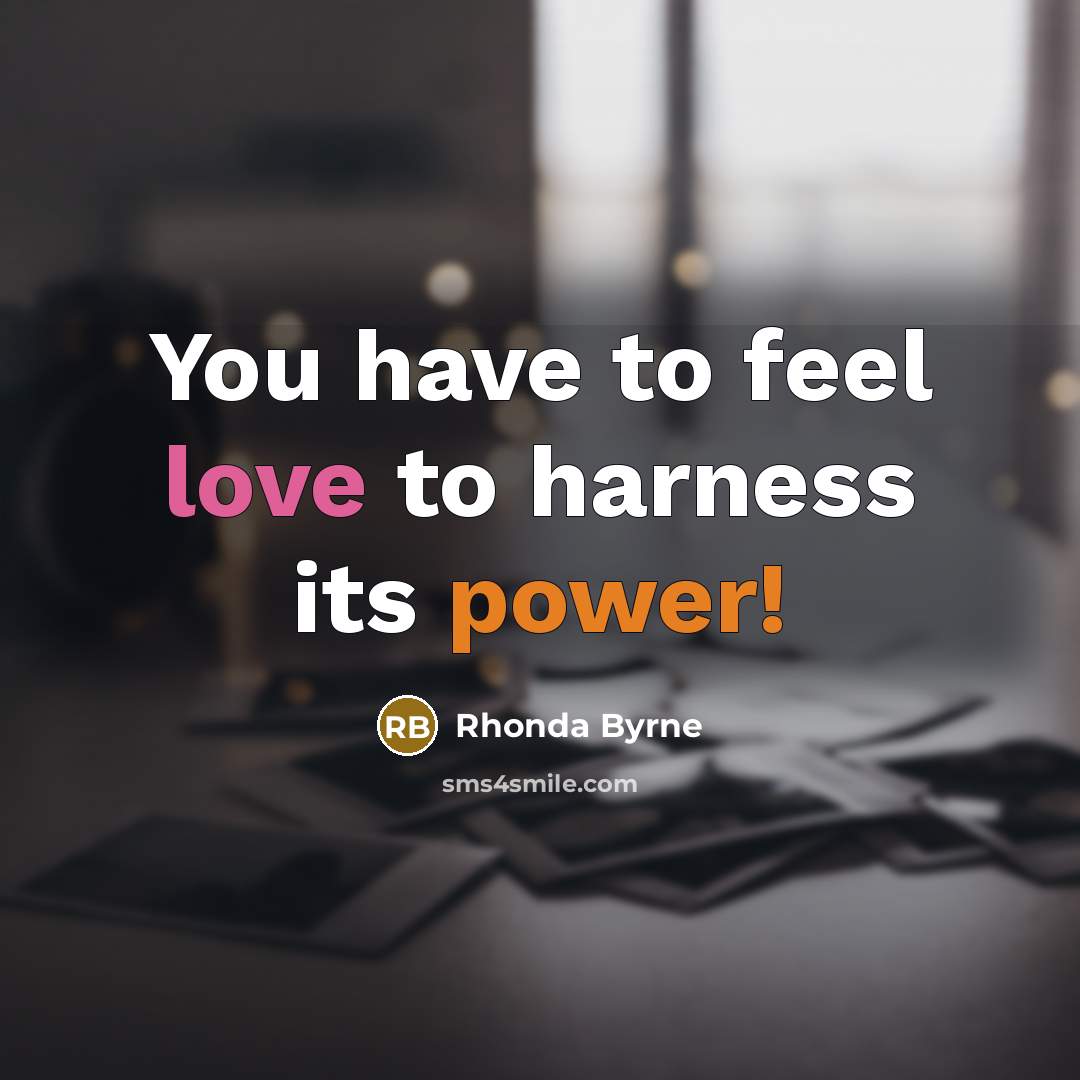 “You have to feel love to harness its power!” quote by Rhonda Byrne