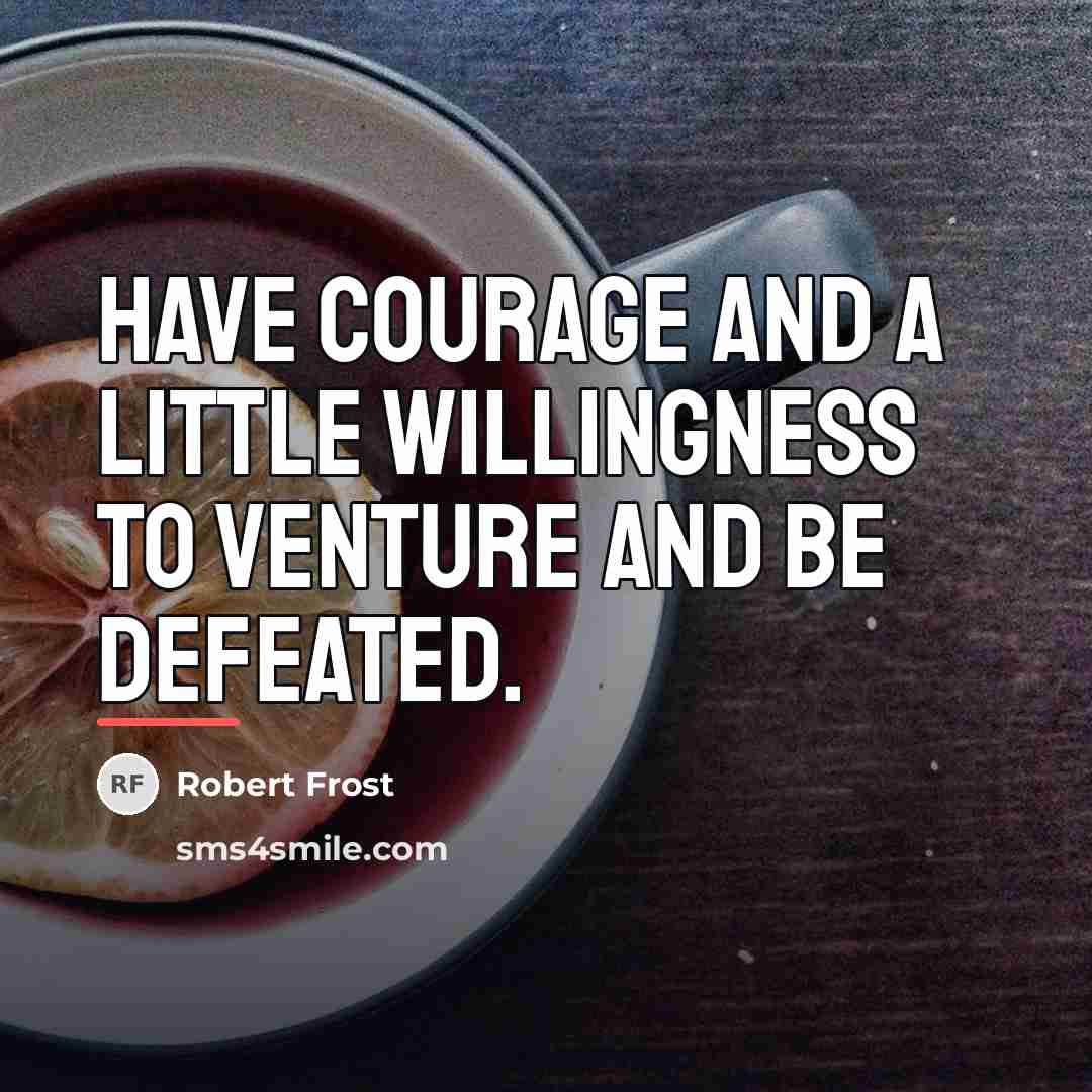 “Have courage and a little willingness to venture and be…” quote by Robert Frost