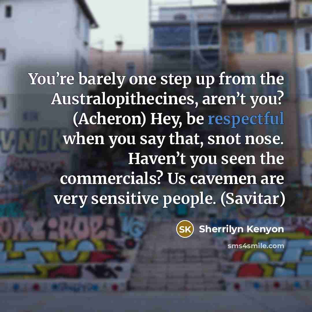 “You’re barely one step up from the Australopithecines, aren’t you?…” quote by Sherrilyn Kenyon