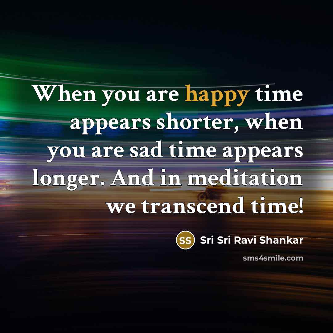 “When you are happy time appears shorter, when you are…” quote by Sri Sri Ravi Shankar