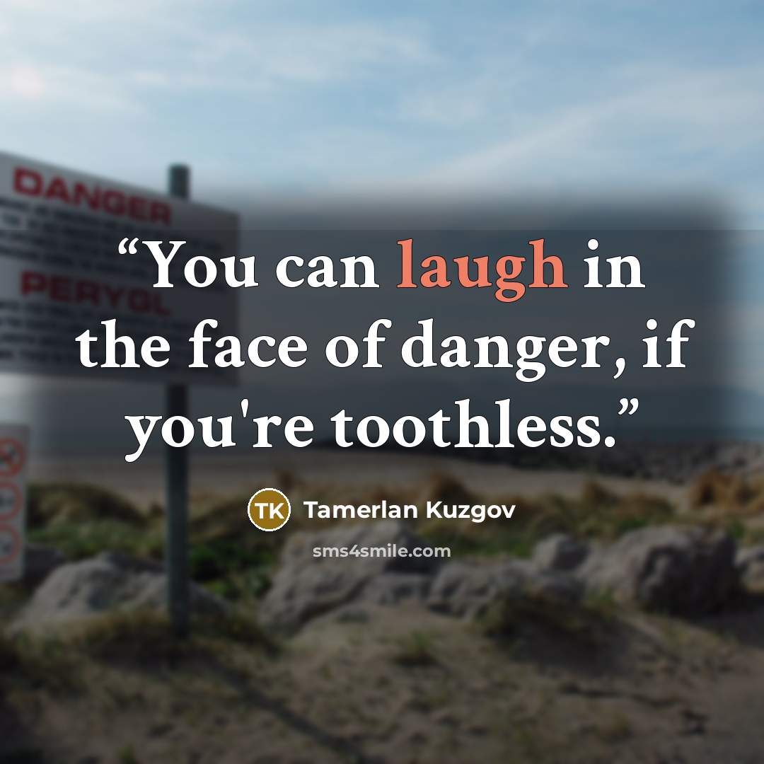 “You can laugh in the face of danger, if you're toothless.” quote by Tamerlan Kuzgov