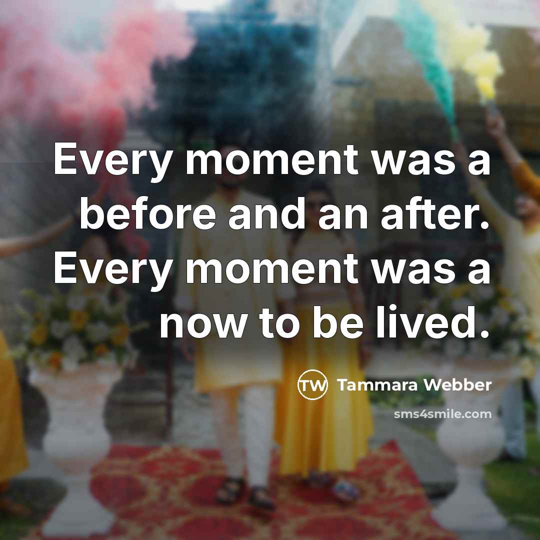 “Every moment was a before and an after. Every moment…” quote by Tammara Webber