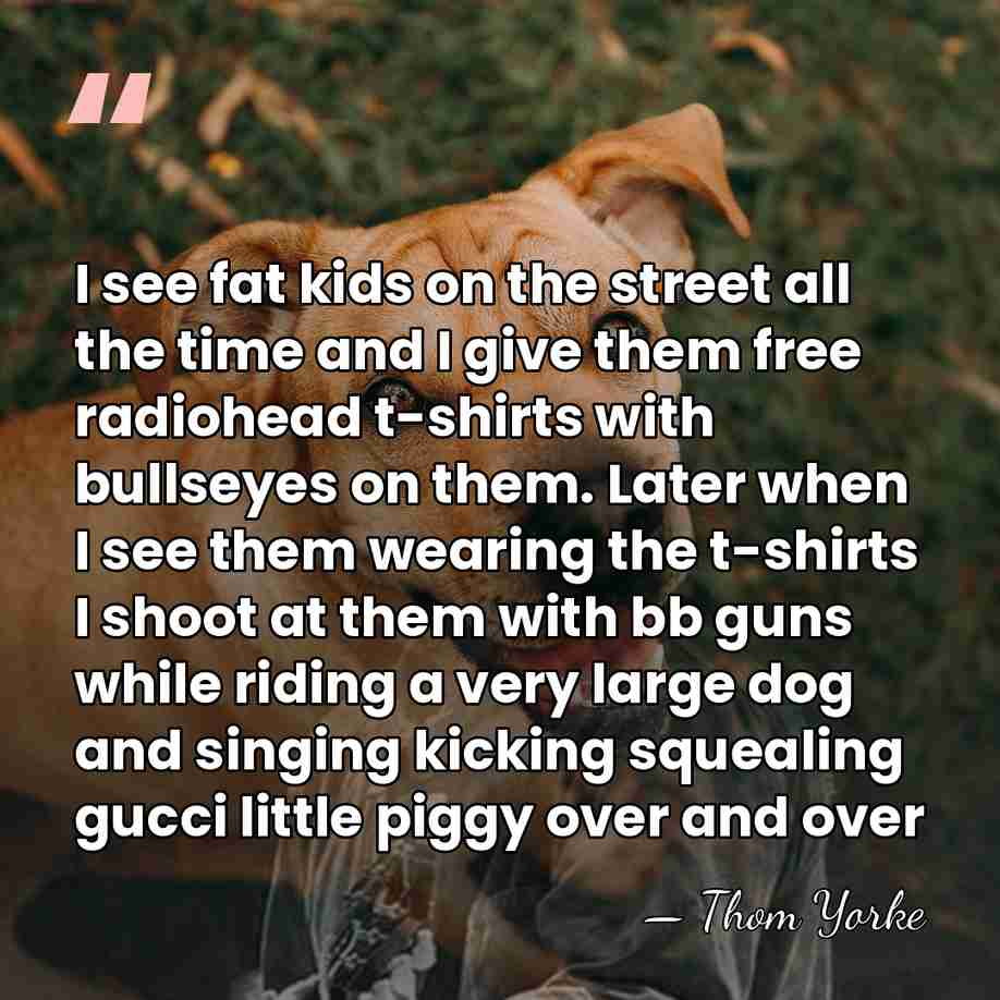 I see fat kids on the street all the time and I&hellip; - Thom Yorke