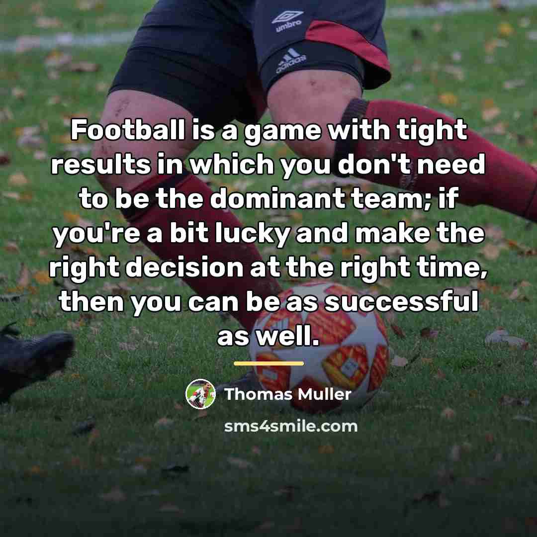 “Football is a game with tight results in which you…” quote by Thomas Muller
