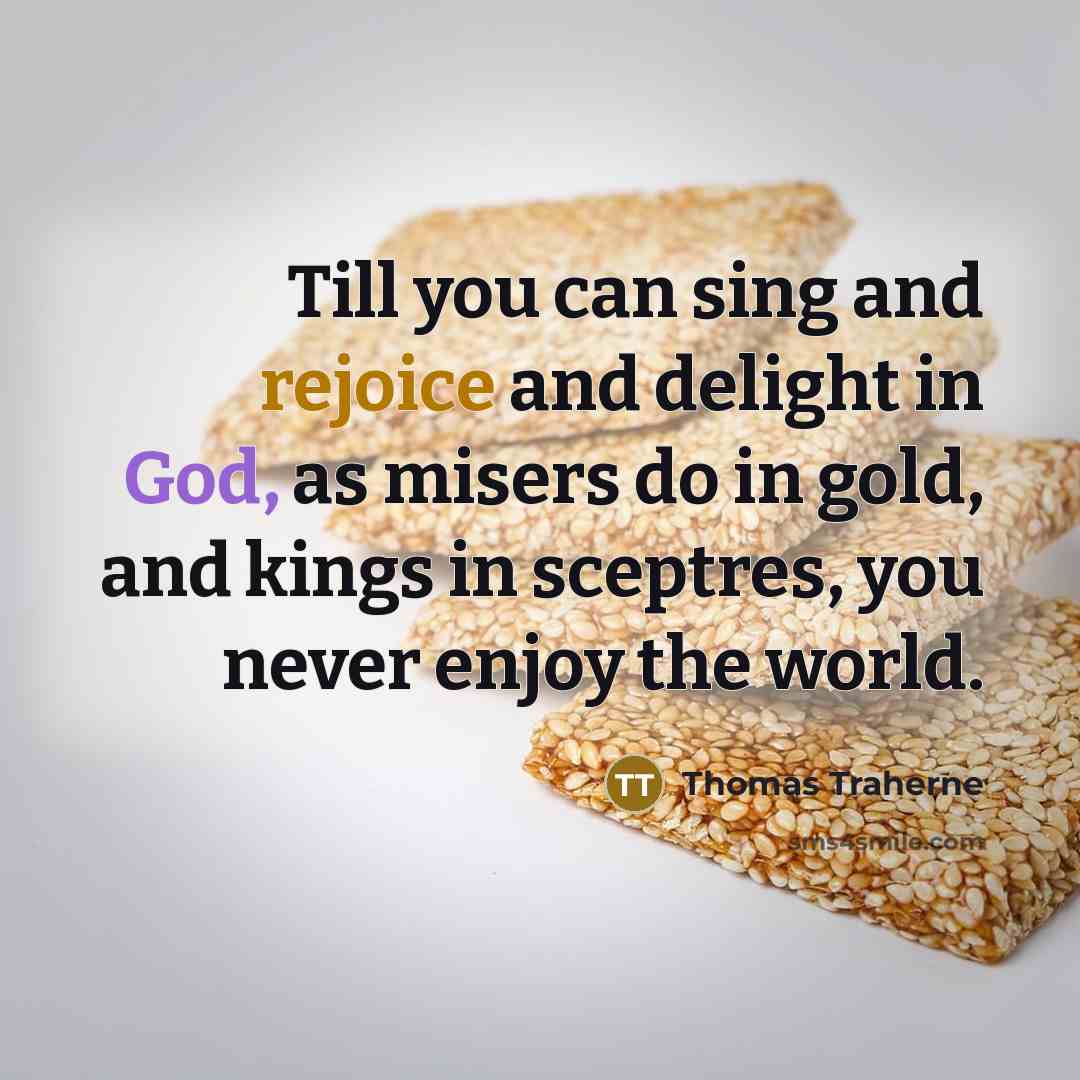“Till you can sing and rejoice and delight in God,…” quote by Thomas Traherne