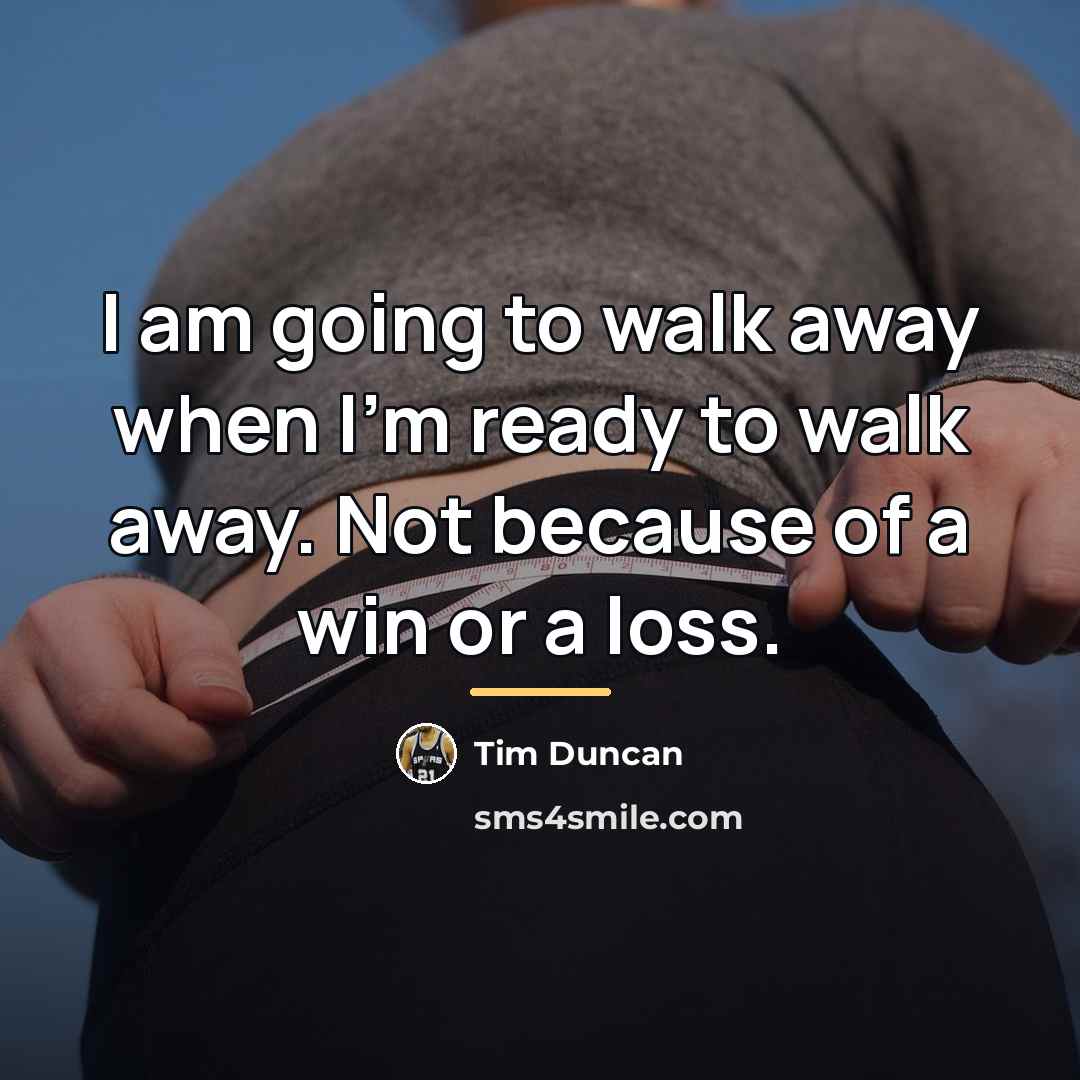 “I am going to walk away when I'm ready to…” quote by Tim Duncan