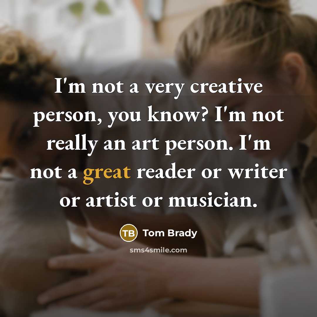 “I'm not a very creative person, you know? I'm not…” quote by Tom Brady