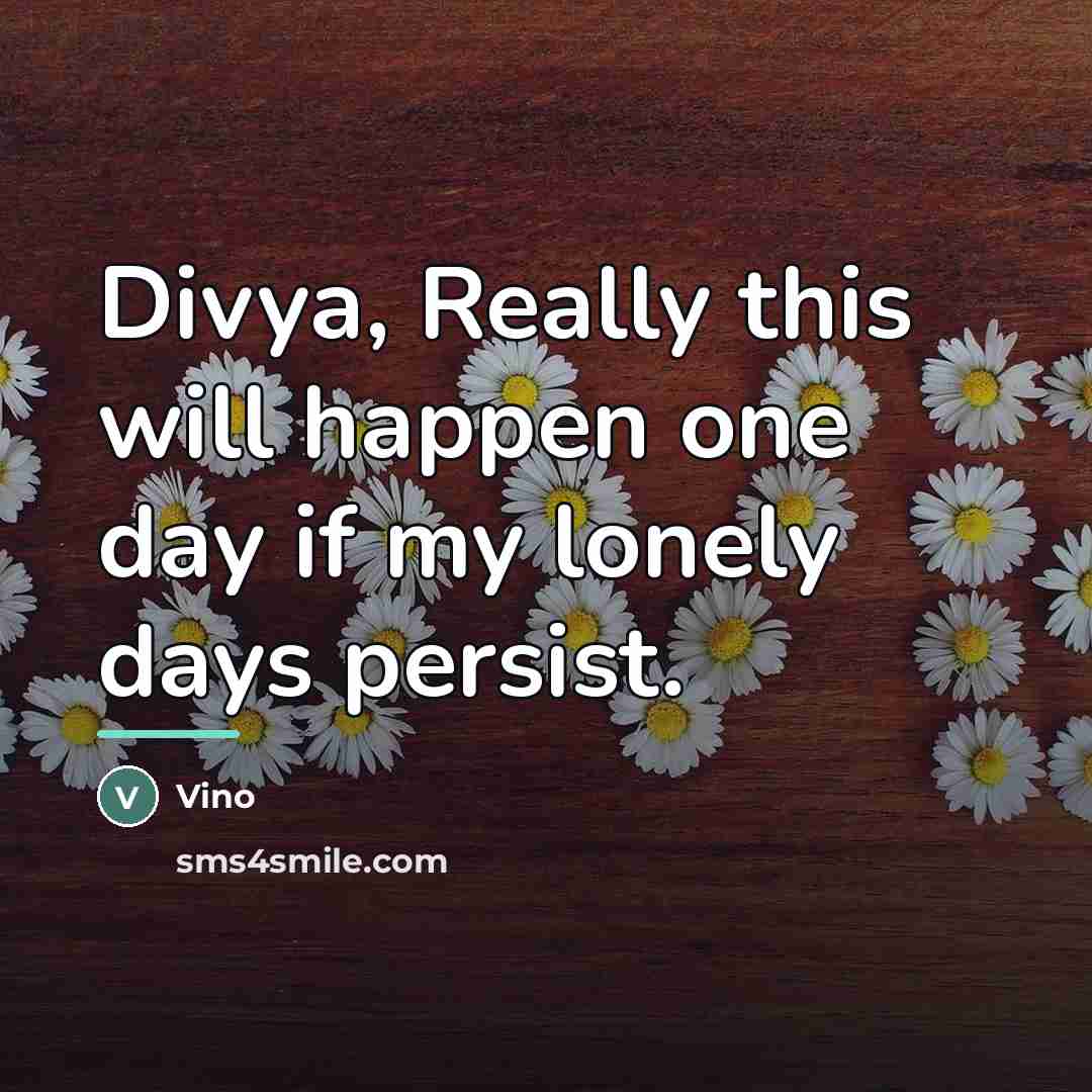 “Divya, Really this will happen one day if my lonely…” quote by Vino