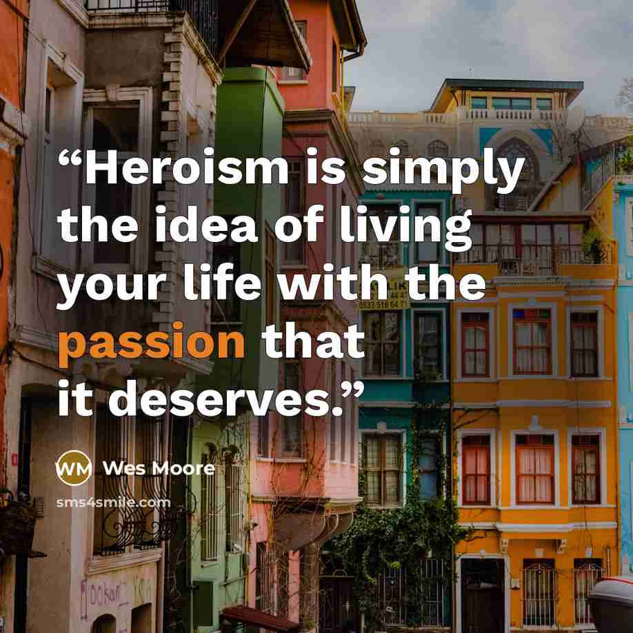 “Heroism is simply the idea of living your life with the passion that it deserves.” quote by Wes Moore