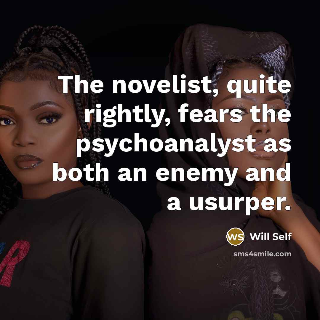 “The novelist, quite rightly, fears the psychoanalyst as both an…” quote by Will Self