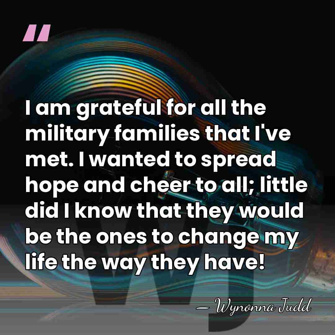 I am grateful for all the military families that I've met. I&hellip; - Wynonna Judd