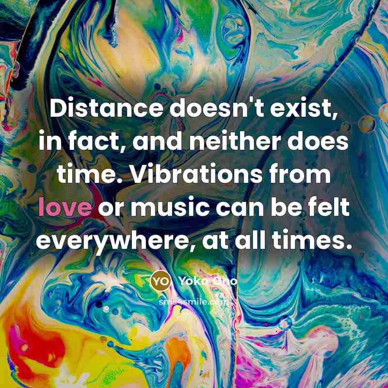 “Distance doesn't exist, in fact, and neither does time. Vibrations…” quote by Yoko Ono