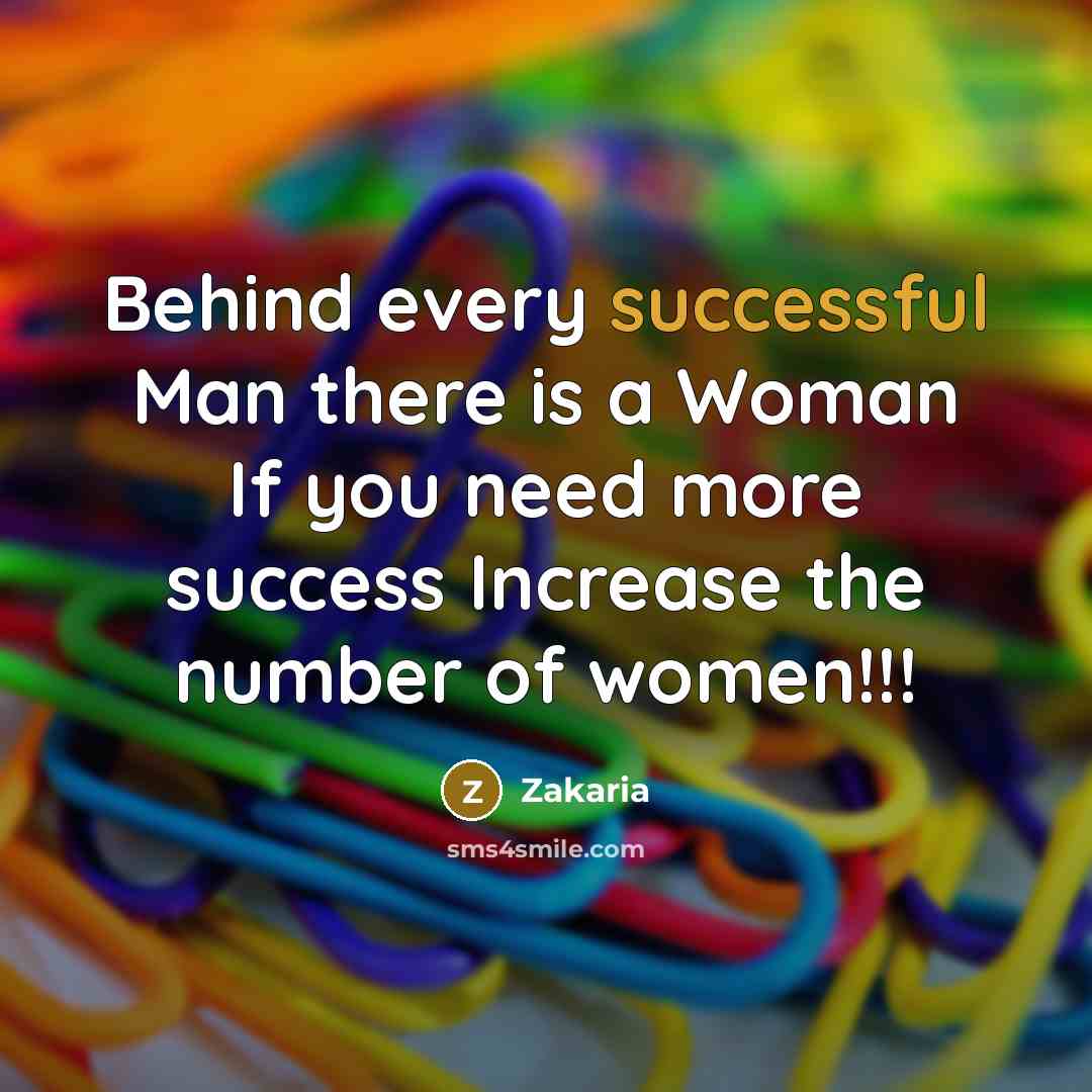 “Behind every successful Man there is a Woman If you need more success Increase the number of women!!!” quote by Zakaria