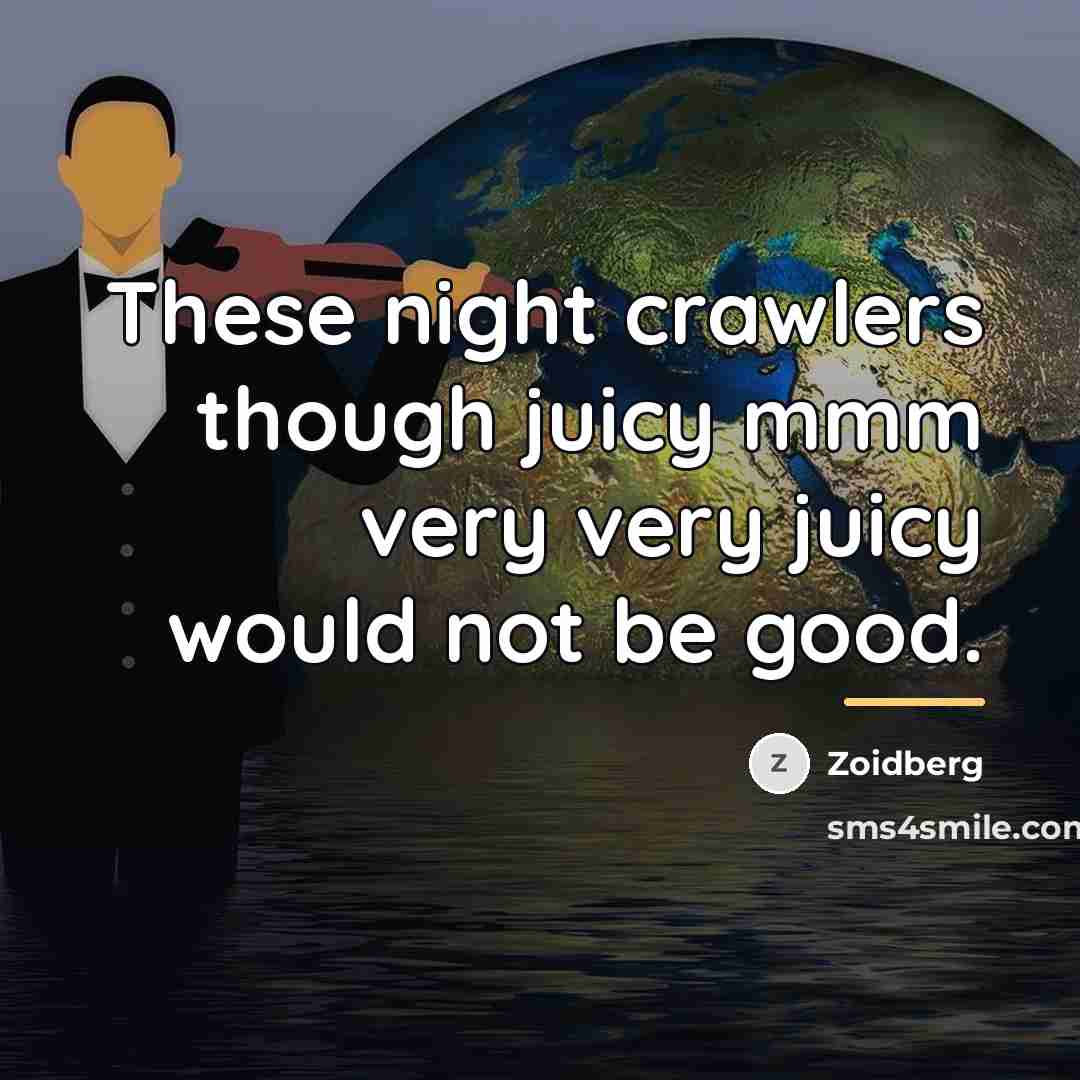 “These night crawlers though juicy mmm very very juicy would…” quote by Zoidberg
