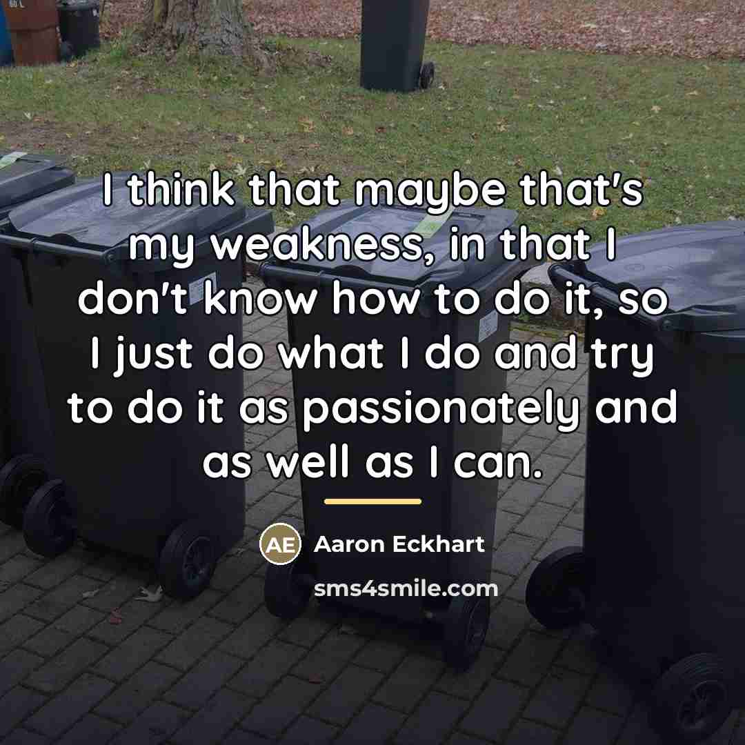 “I think that maybe that's my weakness, in that I…” quote by Aaron Eckhart