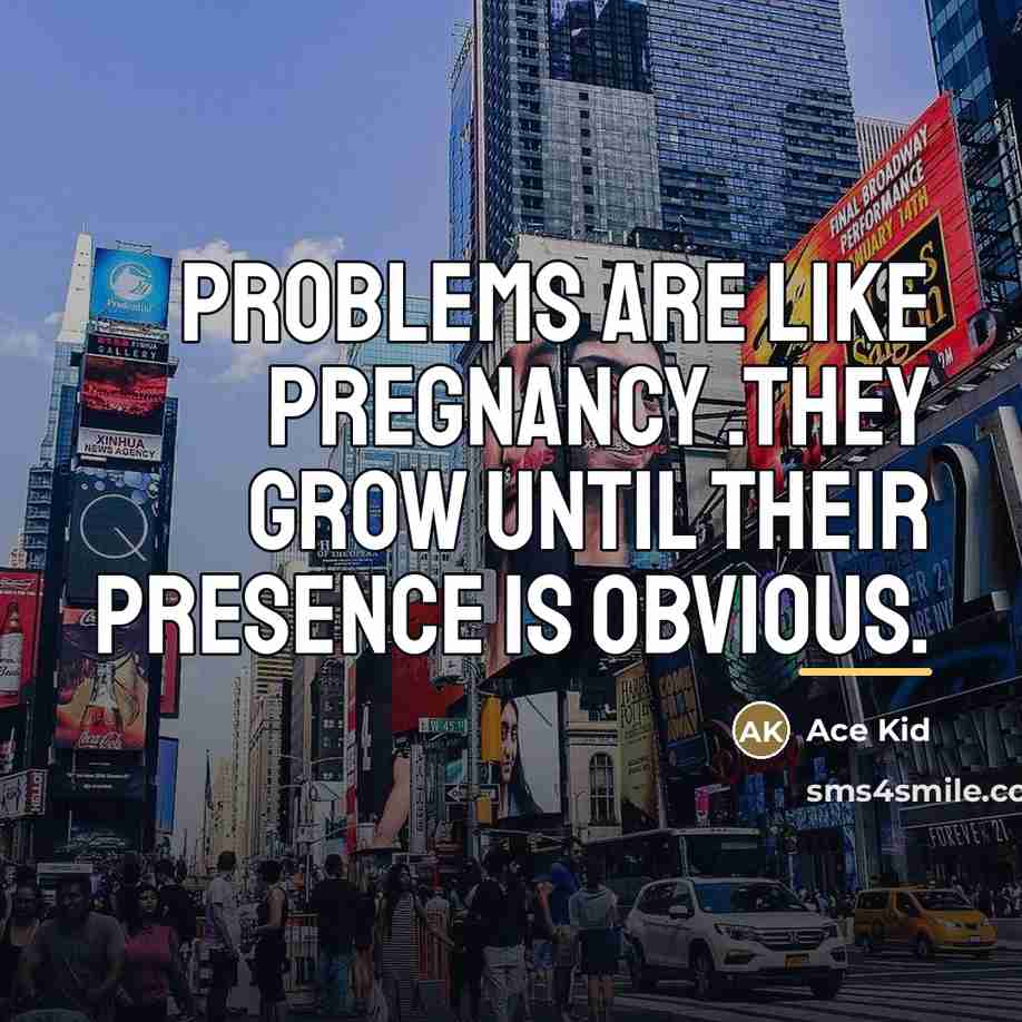 “Problems are like pregnancy .they grow until their presence is…” quote by Ace Kid