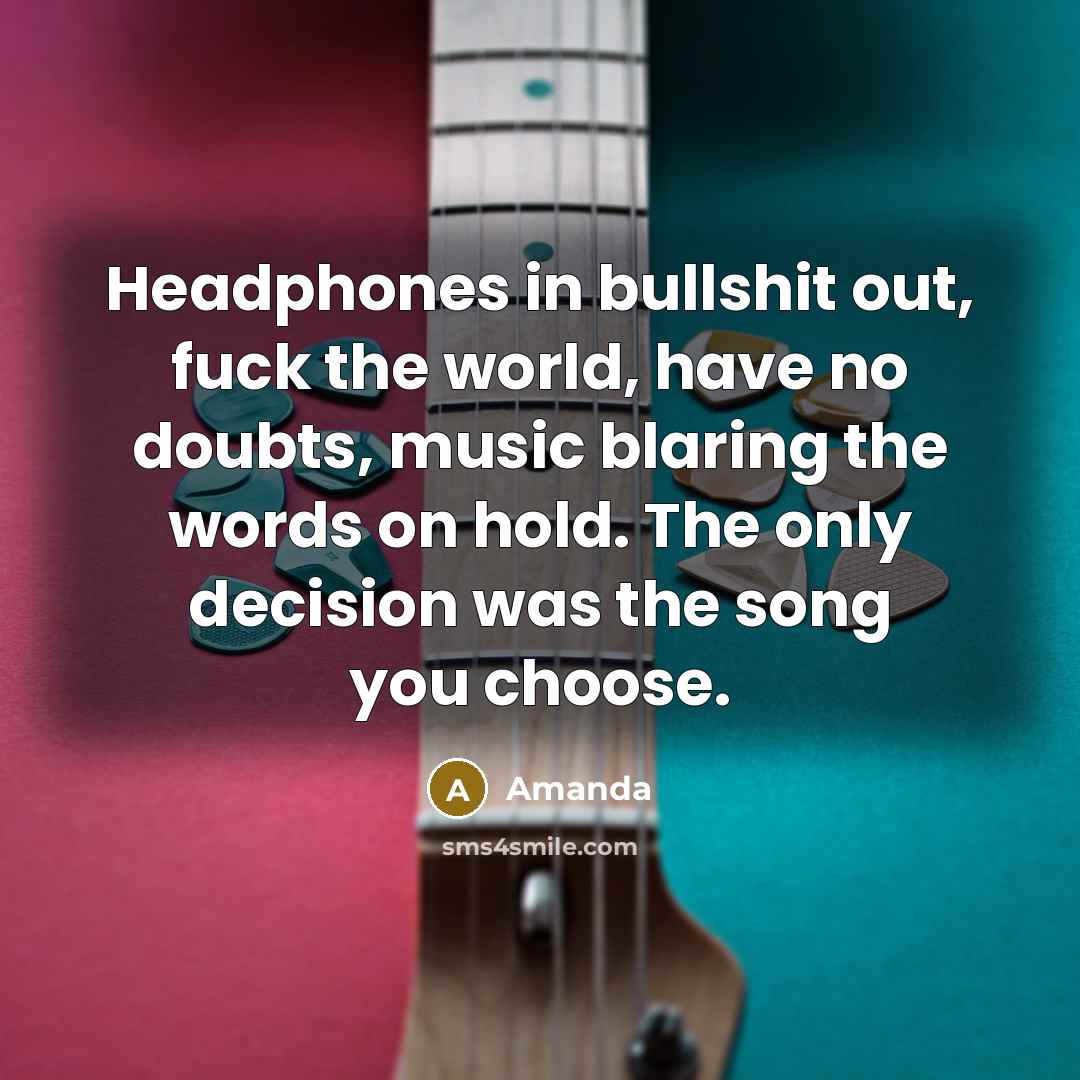 “Headphones in bullshit out, fuck the world, have no doubts,…” quote by Amanda
