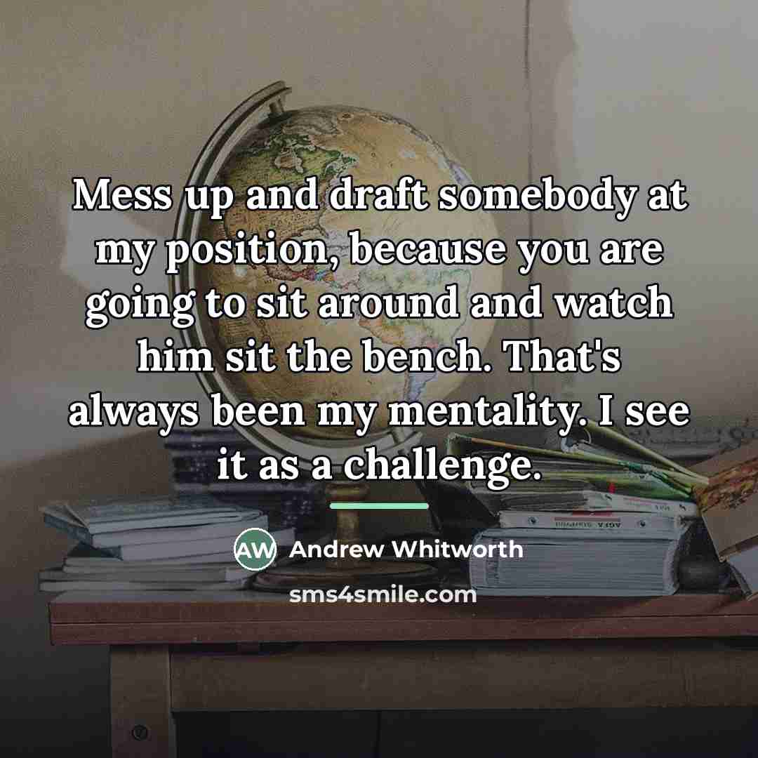 “Mess up and draft somebody at my position, because you…” quote by Andrew Whitworth