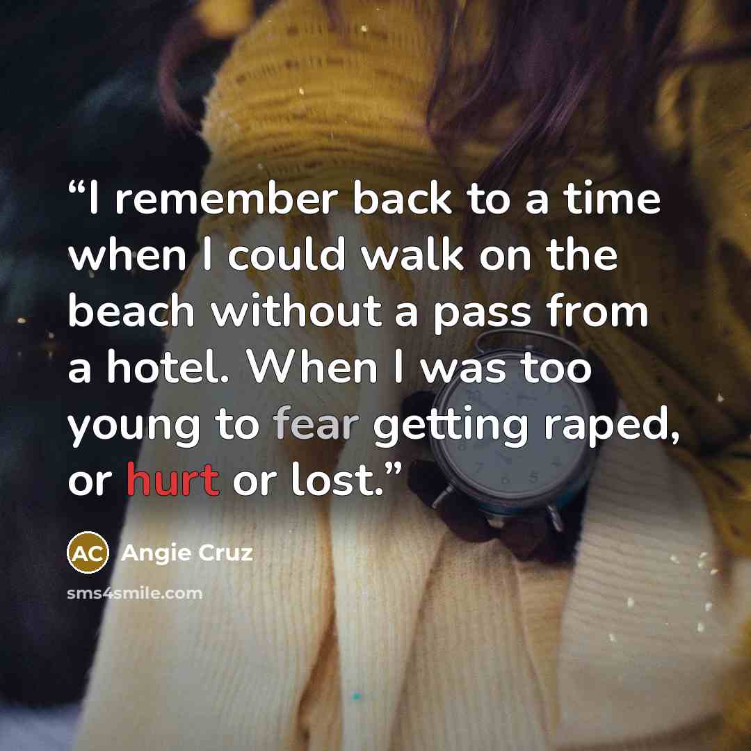 “I remember back to a time when I could walk on the beach without a pass from a hotel. When I was too young to fear getting raped, or hurt or lost.” quote by Angie Cruz