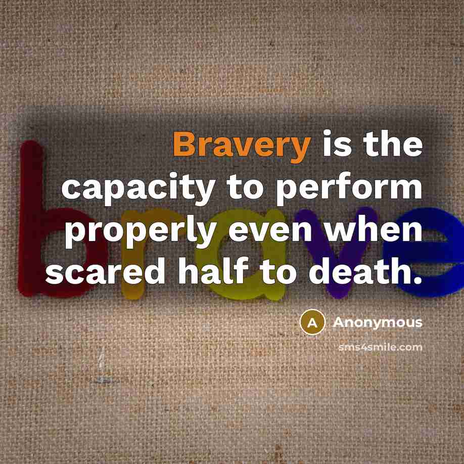 “Bravery is the capacity to perform properly even when scared…” quote by Anonymous