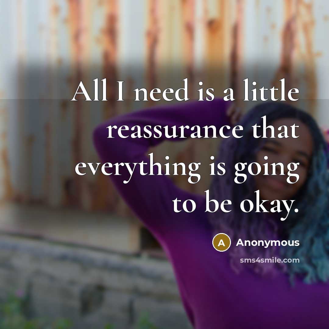 “All I need is a little reassurance that everything is going to be okay.” quote by Anonymous