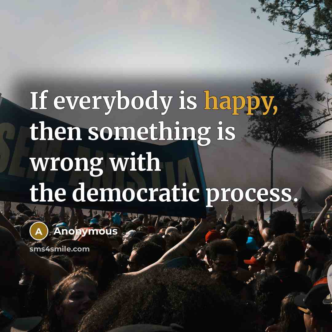 “If everybody is happy, then something is wrong with the…” quote by Anonymous