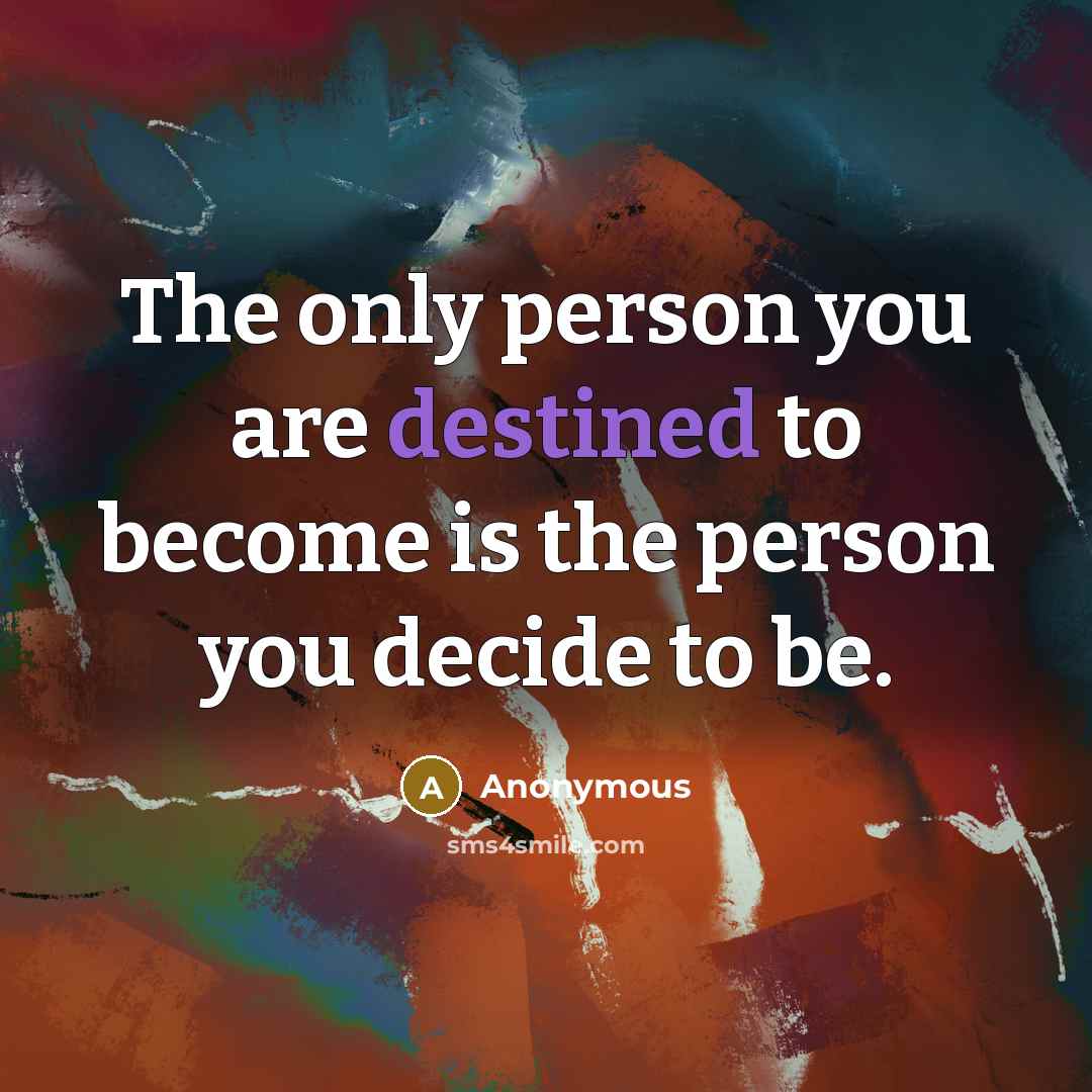 “The only person you are destined to become is the…” quote by Anonymous