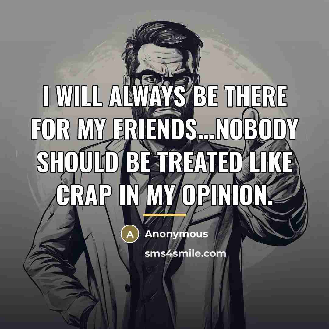 “I will always be there for my friends...nobody should be…” quote by Anonymous