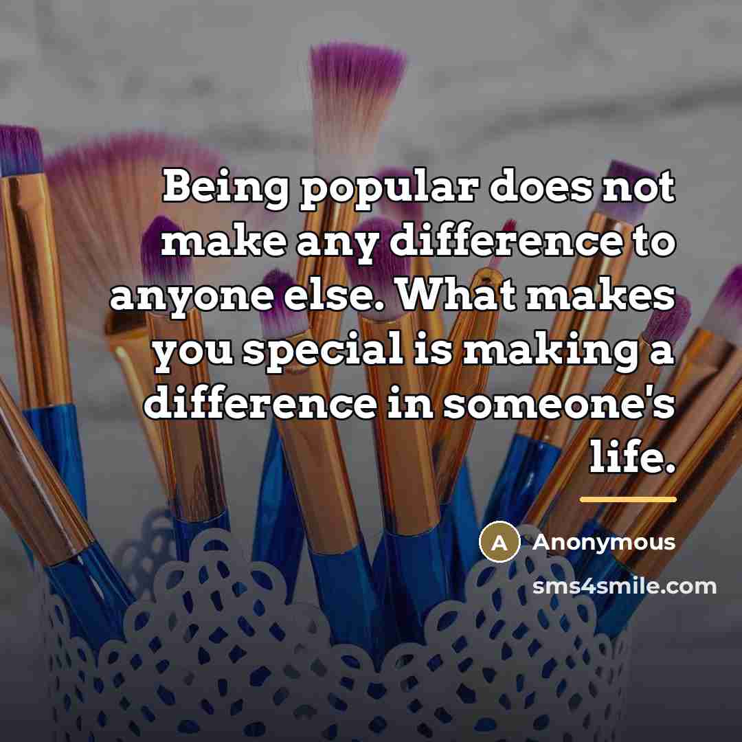 “Being popular does not make any difference to anyone else.…” quote by Anonymous