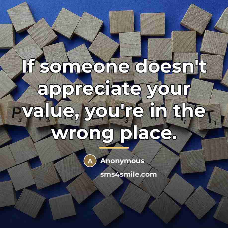 “If someone doesn't appreciate your value, you're in the wrong…” quote by Anonymous