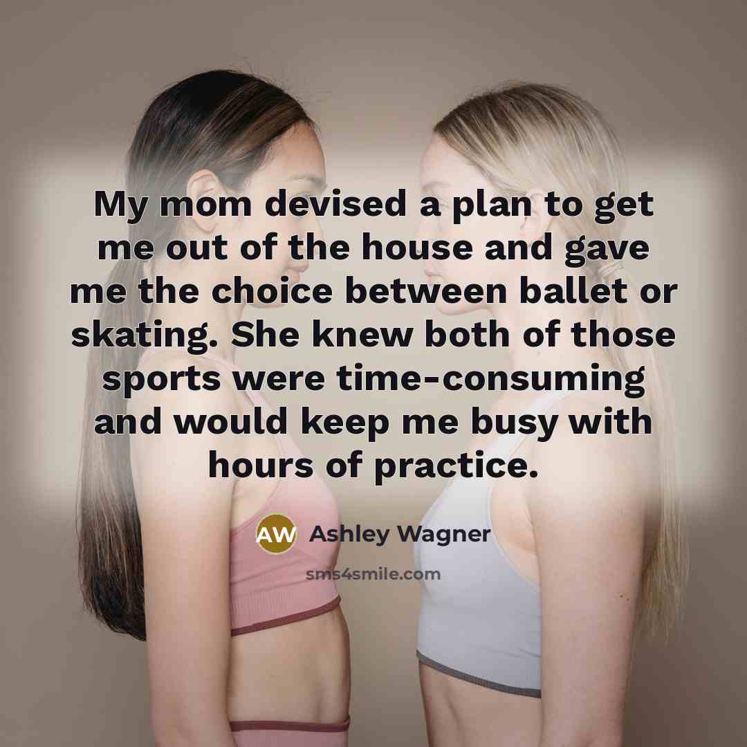 “My mom devised a plan to get me out of…” quote by Ashley Wagner