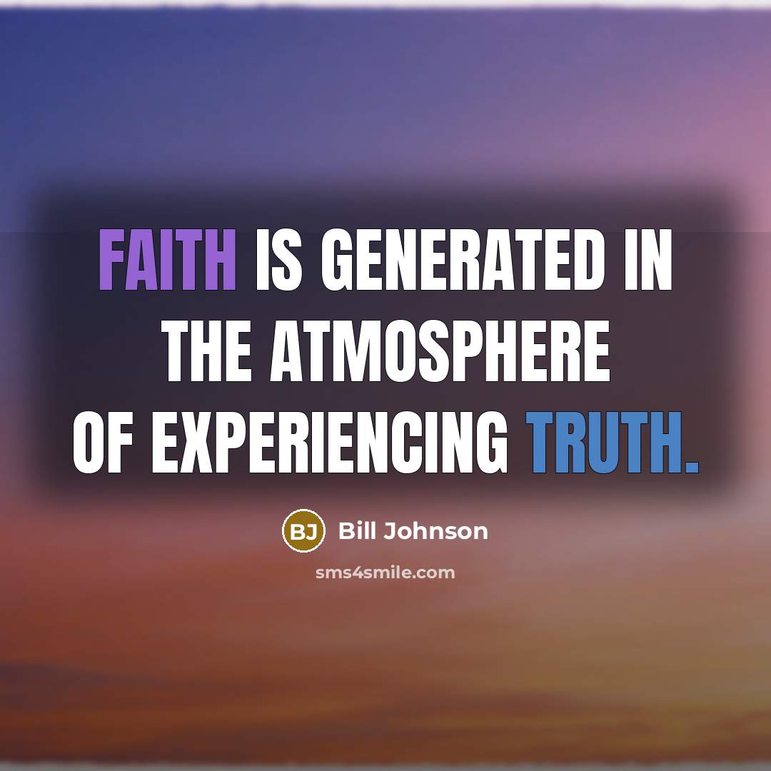 “Faith is generated in the atmosphere of experiencing truth.…” quote by Bill Johnson