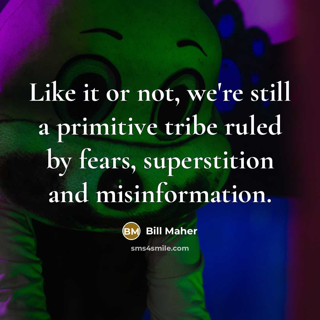 “Like it or not, we're still a primitive tribe ruled…” quote by Bill Maher
