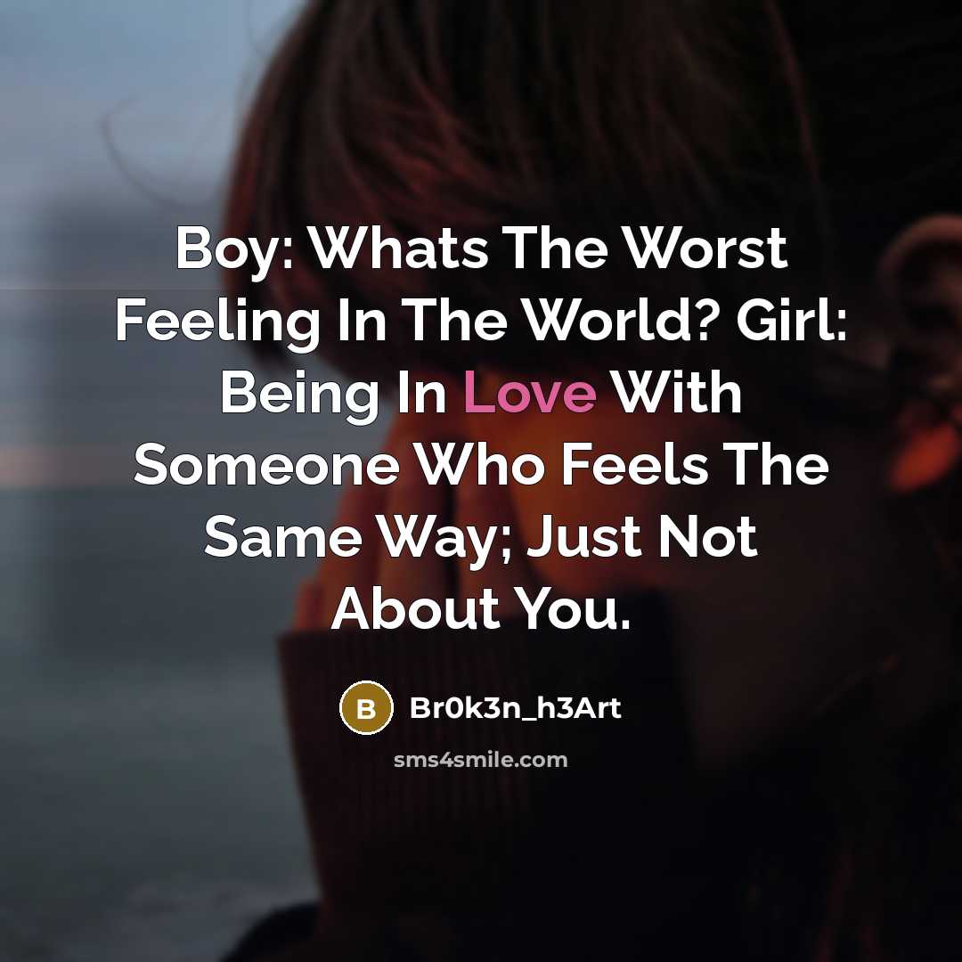 “Boy: Whats The Worst Feeling In The World? Girl: Being In Love With Someone Who Feels The Same Way; Just Not About You.” quote by Br0k3n_h3Art