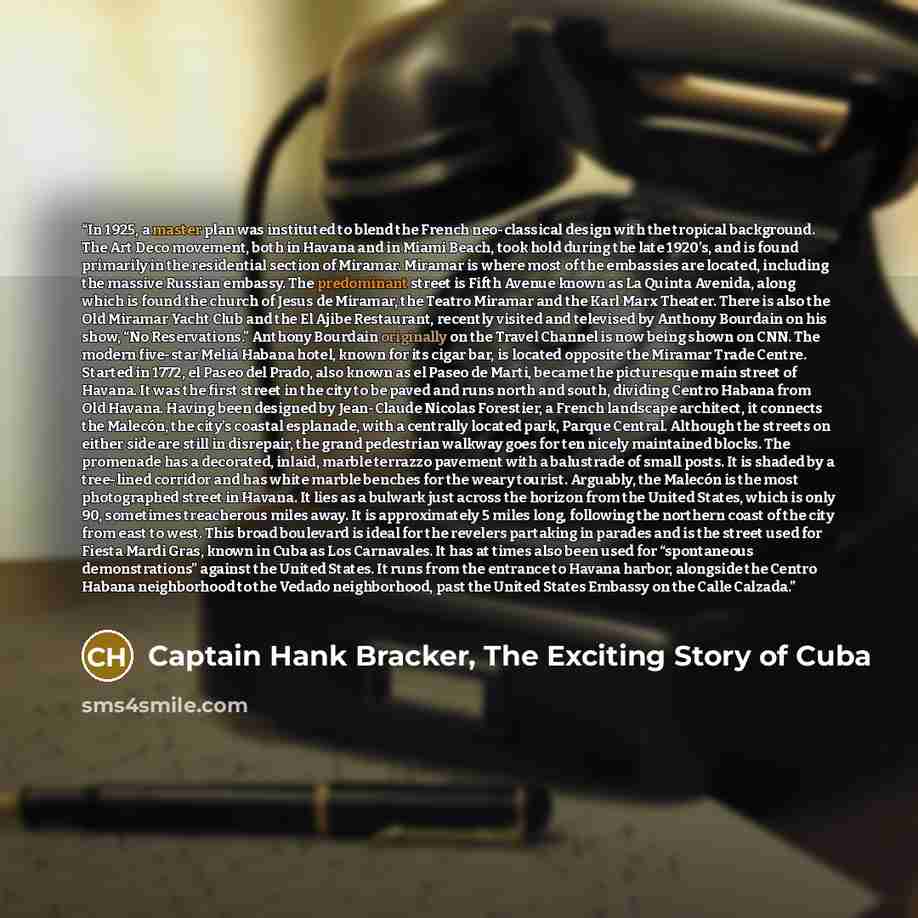 “In 1925, a master plan was instituted to blend the French neo-classical design with the tropical background. The Art Deco movement, both in Havana and in Miami Beach, took hold during the late 1920’s, and is found primarily in the residential section of Miramar. Miramar is where most of the…” quote by Captain Hank Bracker, The Exciting Story of Cuba