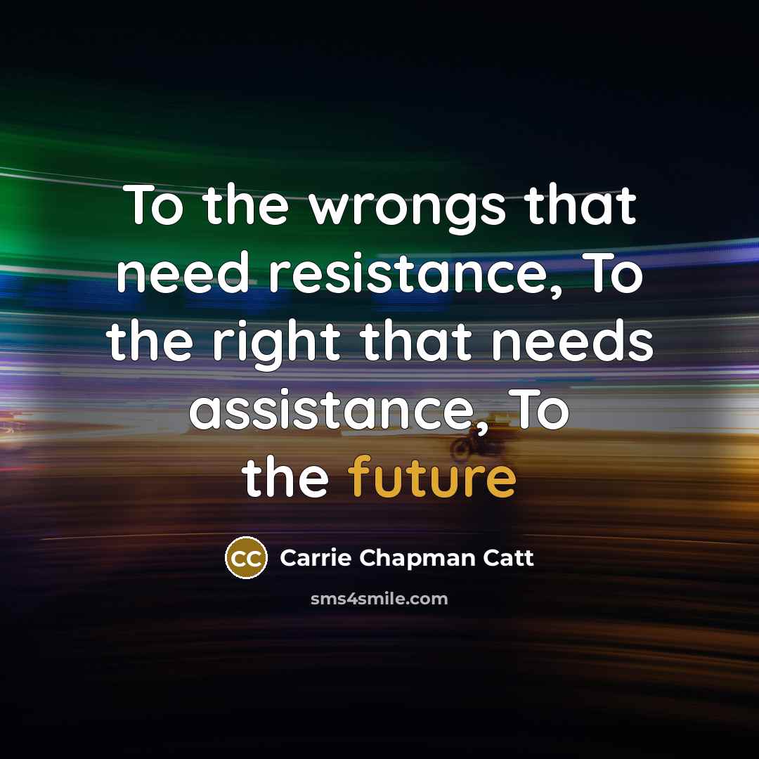 “To the wrongs that need resistance, To the right that…” quote by Carrie Chapman Catt