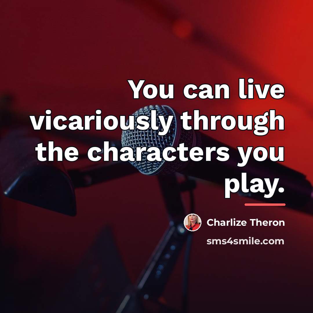 “You can live vicariously through the characters you play.…” quote by Charlize Theron