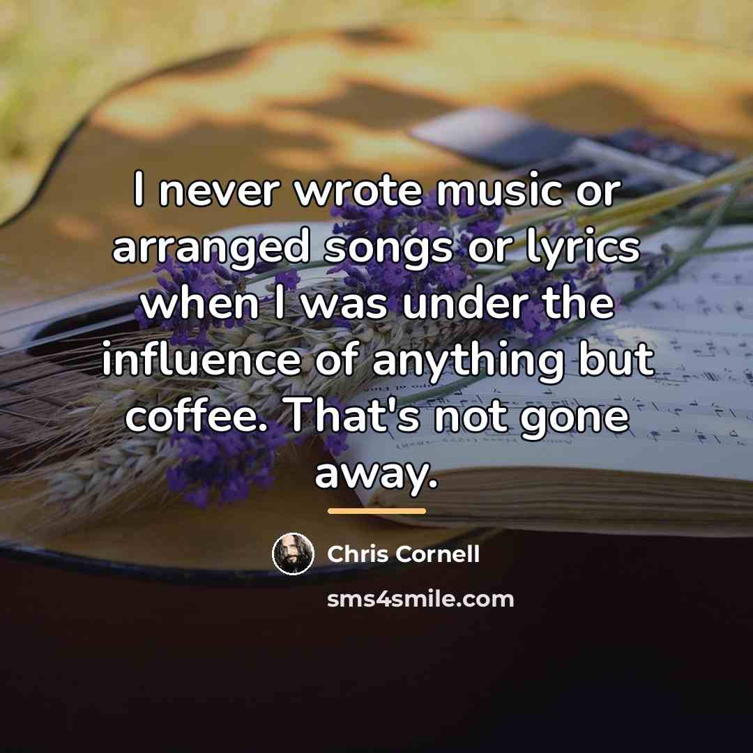 “I never wrote music or arranged songs or lyrics when…” quote by Chris Cornell