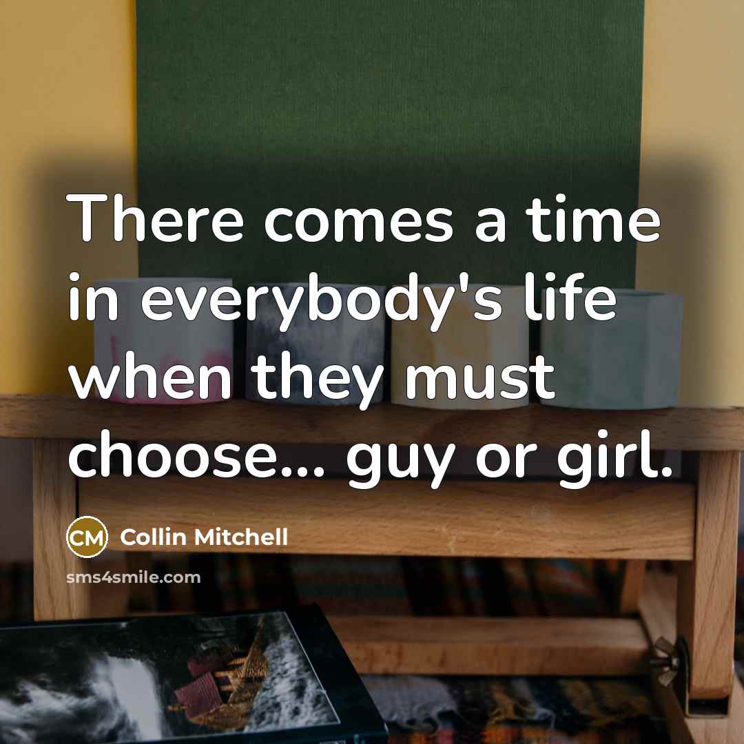 “There comes a time in everybody's life when they must choose... guy or girl.” quote by Collin Mitchell