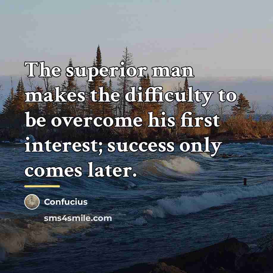 “The superior man makes the difficulty to be overcome his…” quote by Confucius