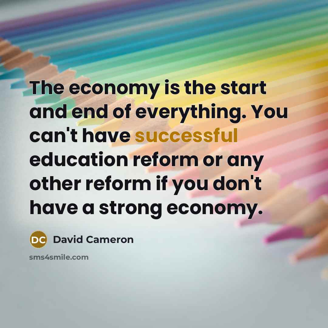 “The economy is the start and end of everything. You…” quote by David Cameron