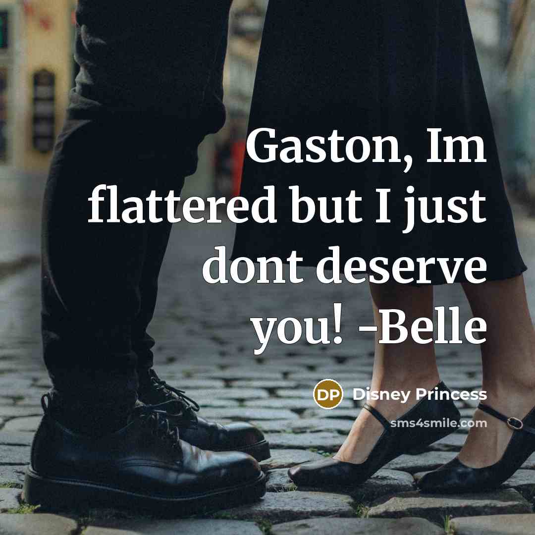 “Gaston, Im flattered but I just dont deserve you! -Belle…” quote by Disney Princess