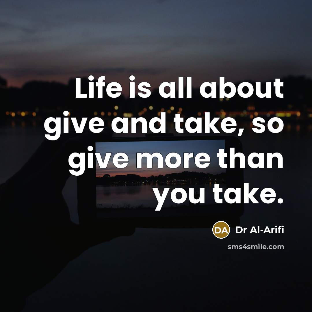 “Life is all about give and take, so give more…” quote by Dr Al-Arifi