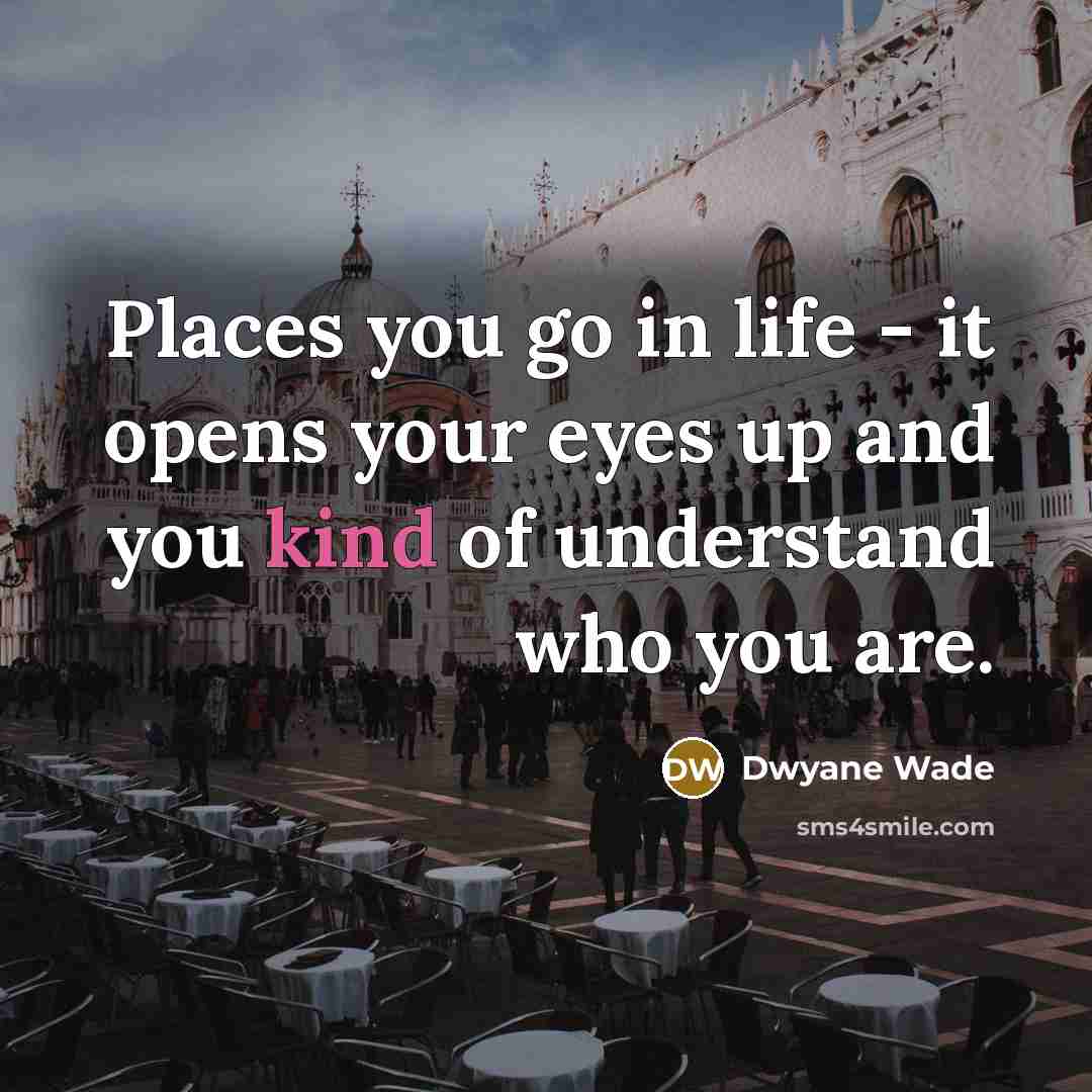 “Places you go in life - it opens your eyes…” quote by Dwyane Wade