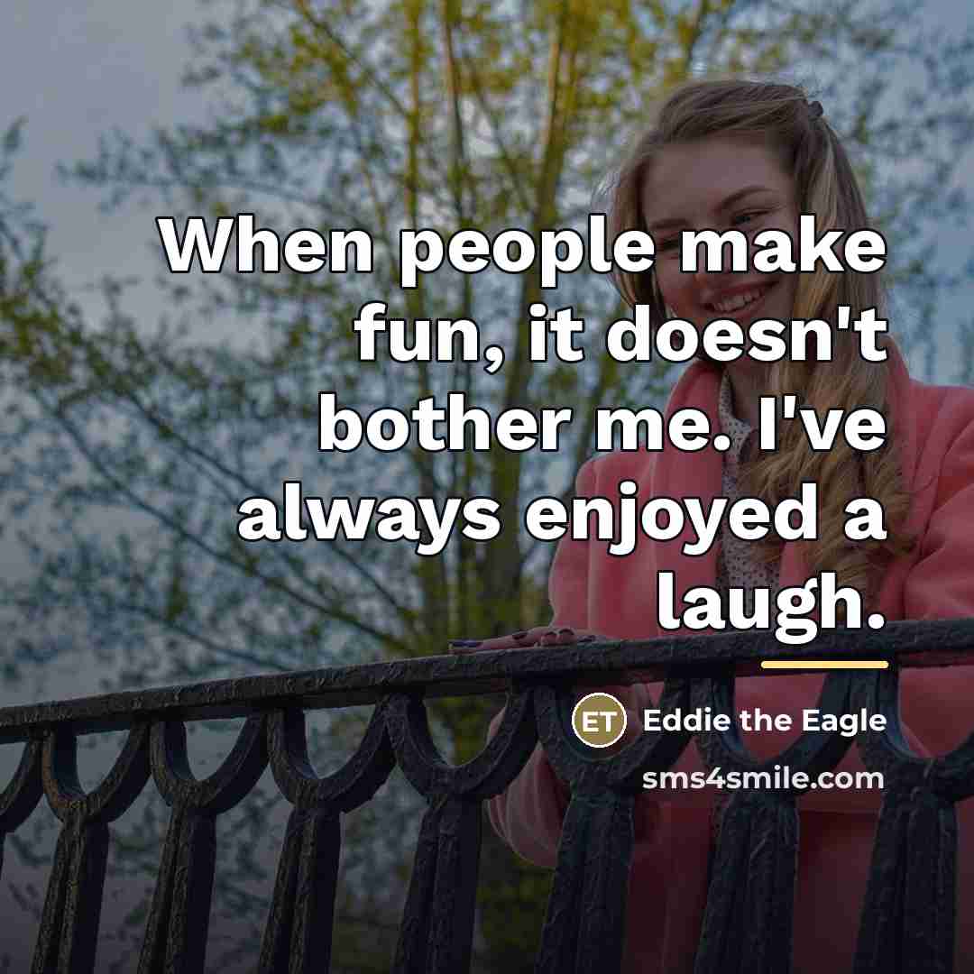 “When people make fun, it doesn't bother me. I've always…” quote by Eddie the Eagle