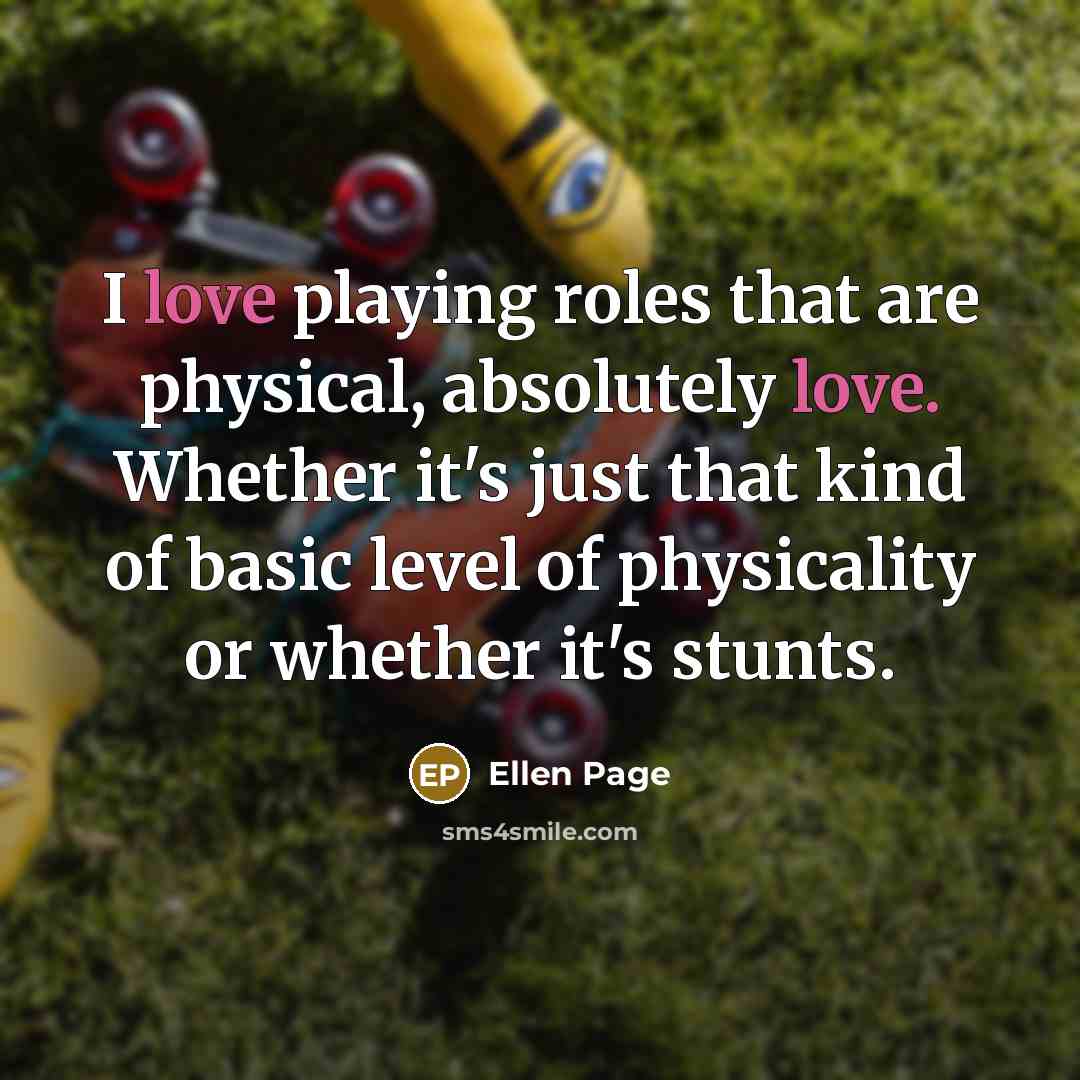“I love playing roles that are physical, absolutely love. Whether…” quote by Ellen Page